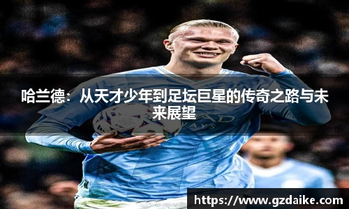 哈兰德：从天才少年到足坛巨星的传奇之路与未来展望