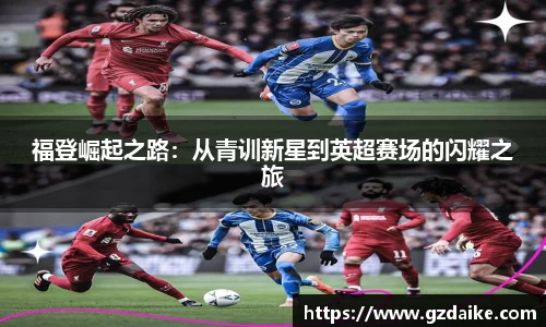 福登崛起之路：从青训新星到英超赛场的闪耀之旅