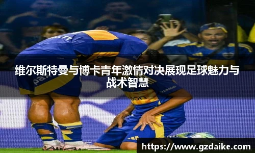 维尔斯特曼与博卡青年激情对决展现足球魅力与战术智慧