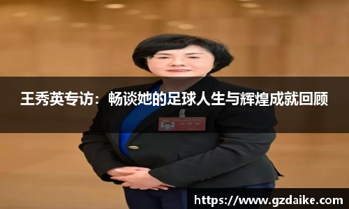 王秀英专访：畅谈她的足球人生与辉煌成就回顾